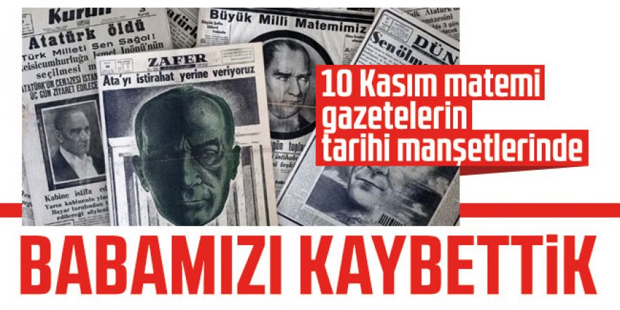 10 Kasım matemi gazetelerin tarihi manşetlerinde: Babamızı Kaybettik