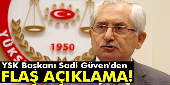 YSK Başkanı Sadi Güven'den flaş açıklama