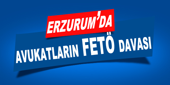 Erzurum'da avukatların FETÖ davası