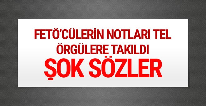 FETÖ'cülerin notları tel örgülere takıldı