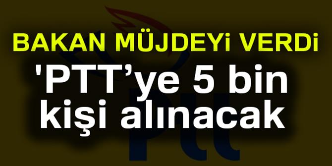 'PTT’ye 5 bin yeni çalışan alınacak'