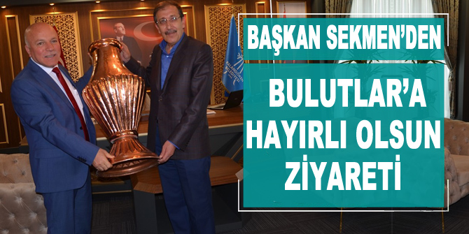 Başkan Sekmen’den Bulutlar’a hayırlı olsun ziyareti