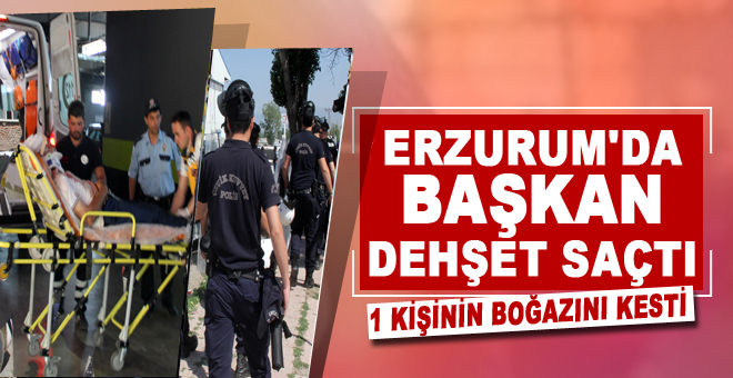 Başkan dehşet saçtı; 1 Kişinin boğazını kesti