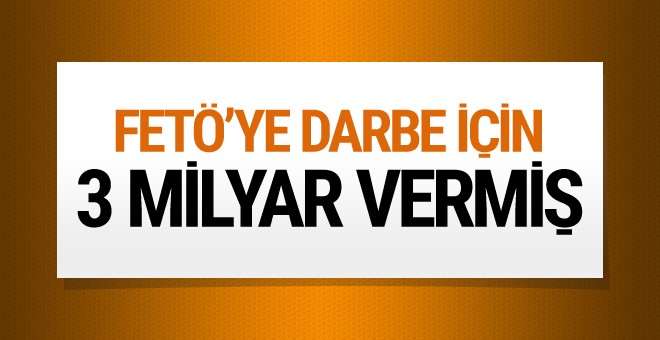 FETÖ'ye 3 milyar dolar darbe parası veren ülke