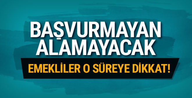 Emekliler o süreye dikkat başvurmayan alamayacak