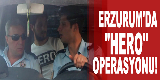 Erzurum'da "Hero" operasyonu!