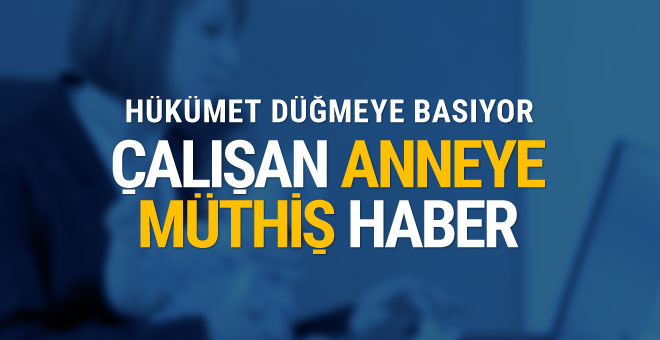 Çalışan annelere müthiş haber hükümet düğmeye basıyor