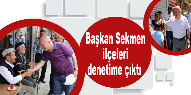 Başkan Sekmen ilçeleri denetliyor