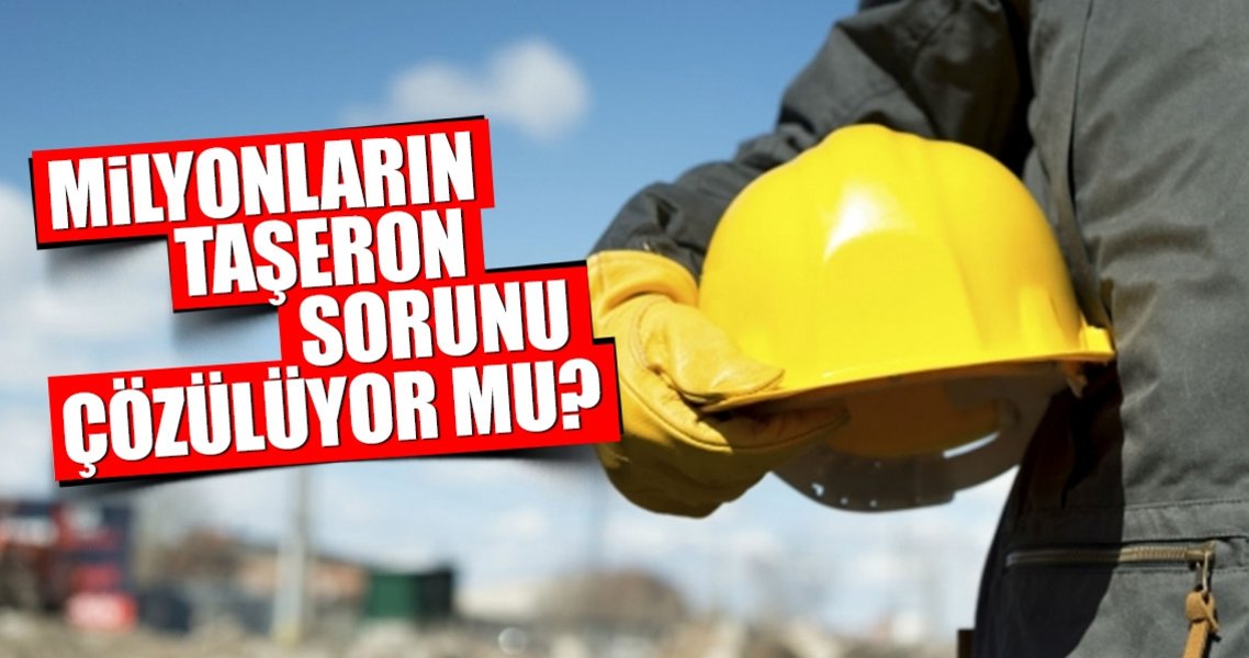 Milyonların taşeron sorunu çözümleniyor mu?