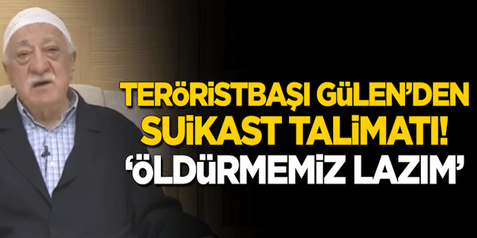 Terörisbaşı Gülen'den 'Suikast' talimatı