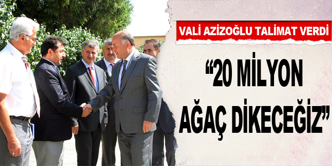 Vali Azizoğlu talimat verdi: “20 milyon ağaç dikeceğiz”