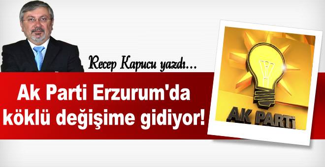 Ak Parti Erzurum'da köklü değişime gidiyor!