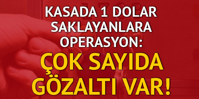 Kasada 1 dolar saklayan FETÖ'cülere operasyon