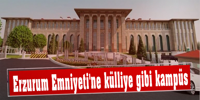 Erzurum Emniyeti'ne külliye gibi kampüs