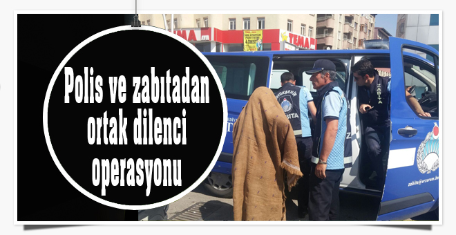 Polis ve zabıtadan ortak dilenci operasyonu