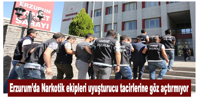 Erzurum’da Narkotik ekipleri uyuşturucu tacirlerine göz açtırmıyor