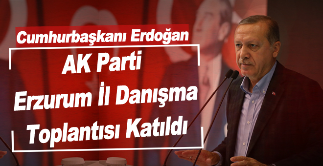 Cumhurbaşkanı Erdoğan  AK Parti Erzurum İl Danışma Toplantısı Katıldı
