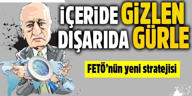 FETÖ’nün yeni stratejisi: İçeride gizlen dışarıda gürle