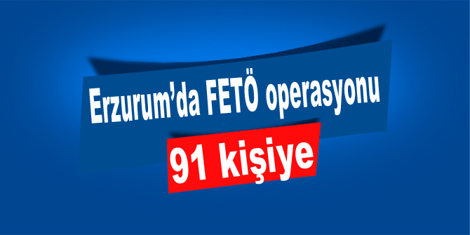 Erzurum’da FETÖ operasyonu