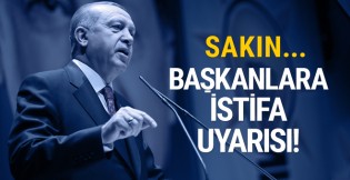 Erdoğan'dan başkanlara istifa uyarısı! Sakın...