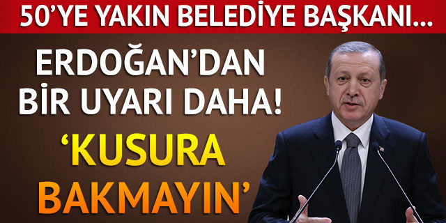 Erdoğan'dan belediye başkanlarına uyarı