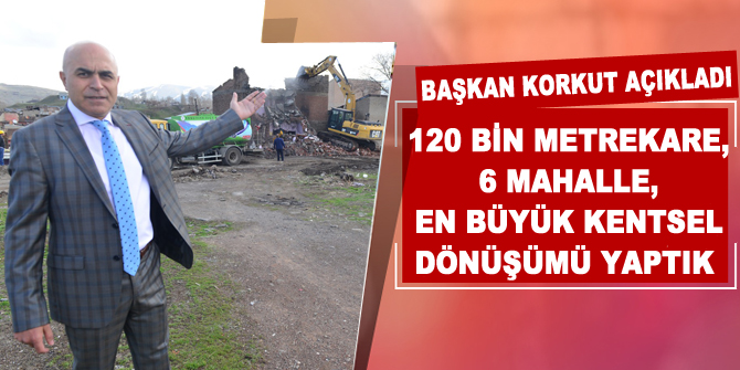 Başkan Korkut: “120 bin metrekare, 6 mahalle, en büyük kentsel dönüşüm dile kolay"