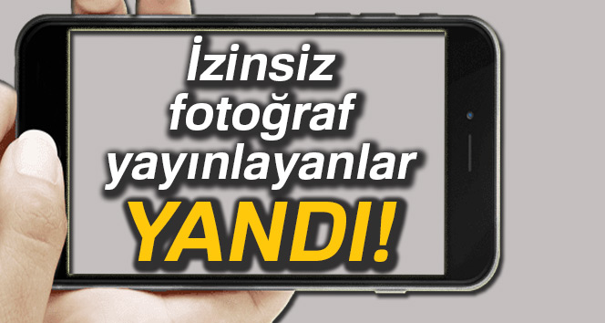 İzinsiz fotoğraf yayınlayanlar yandı