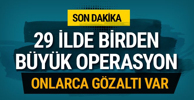 29 ilde operasyon başlatıldı