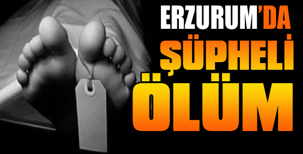 Erzurum'da Şüpheli Ölüm