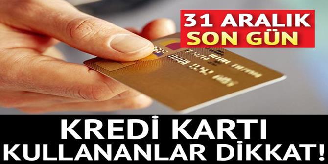 Kredi kartı kullananlar dikkat! 31 Aralık son gün...