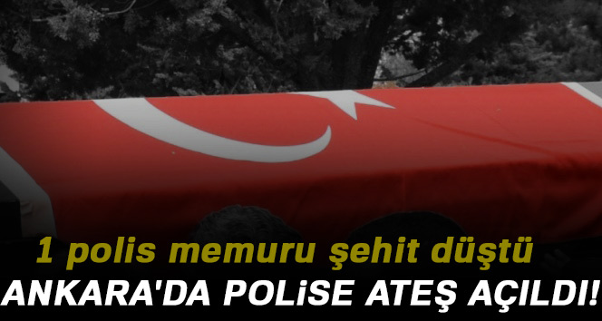 Ankara'da polise ateş açıldı: 1 şehit