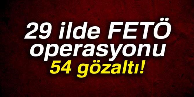 29 ilde FETÖ operasyonu: 54 şüpheli gözaltına alındı
