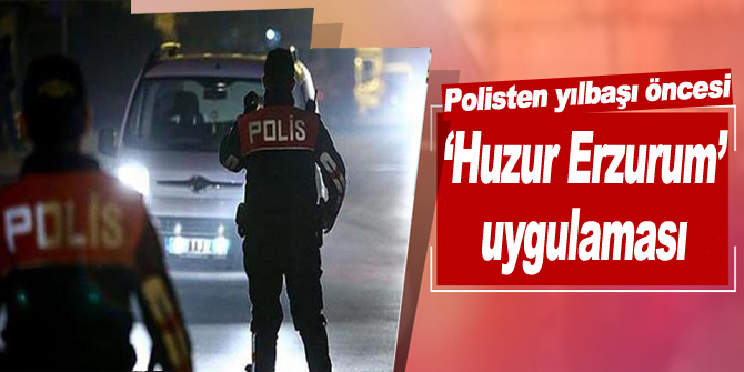 Polisten yılbaşı öncesi ‘Huzur Erzurum’ uygulaması