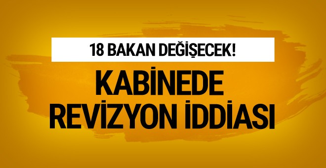 Kabine'de erken revizyon iddiası 18 bakan değişecek!