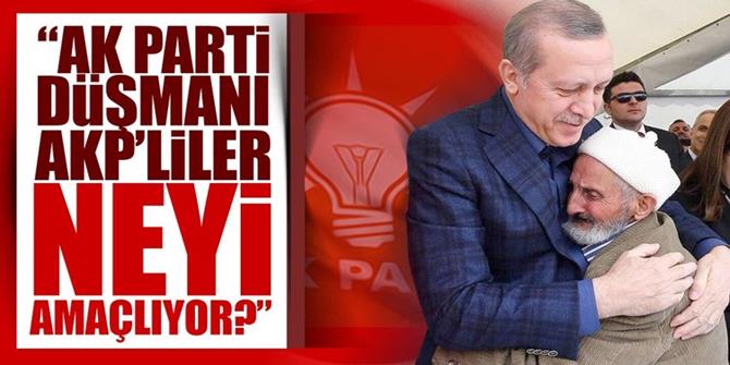“AK Parti düşmanı AKP’liler neyi amaçlıyor?”