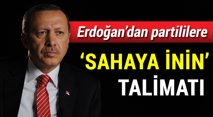 Erdoğan’dan partililere 'sahaya inin' talimatı