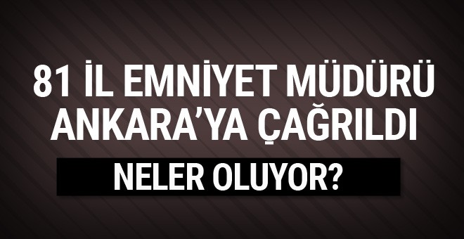 81 İl emniyet müdürü Ankara’ya çağrıldı