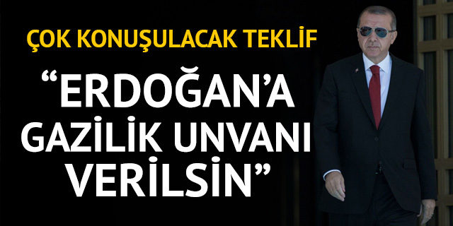 "Cumhurbaşkanı Erdoğan'a gazilik unvanı verilsin" teklifi