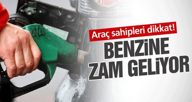 Benzine zam geliyor