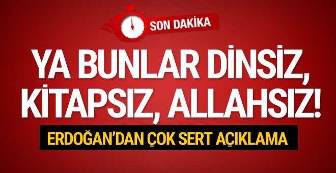 Erdoğan'dan çok sert sözler: Bunlar dinsiz, kitapsız, Allahsız!