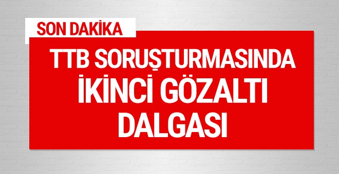 TTB soruşturmasında ikinci gözaltı dalgası!