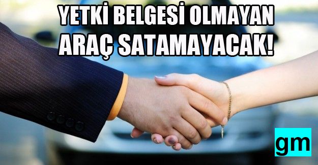 Yetki belgesi olmayan ikinci el araç satamayacak