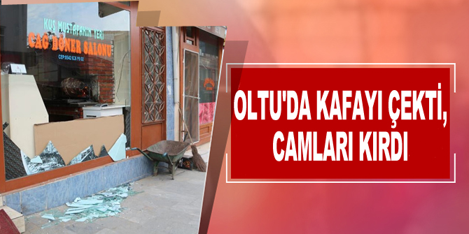 Oltu'da kafayı çekti camları kırdı