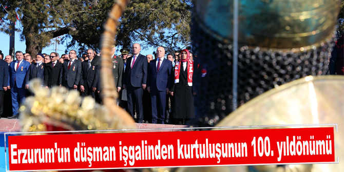 Erzurum’un düşman işgalinden kurtuluşunun 100. yıldönümü