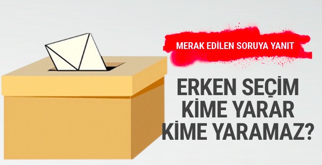 Erken seçim kime yarar kime yaramaz?