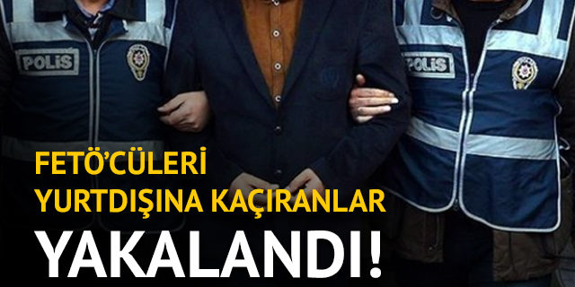 FETÖ'cüleri yurtdışına kaçıranlar yakalandı!