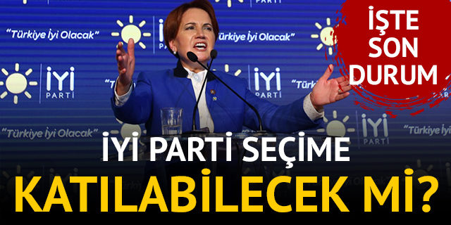 İYİ Parti 24 Haziran'daki erken seçime katılabilecek mi?