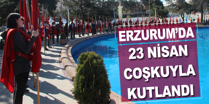 Erzurum’da 23 Nisan coşkuyla kutlandı