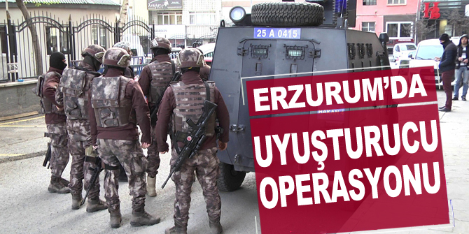 Erzurum’da dev uyuşturucu operasyonu