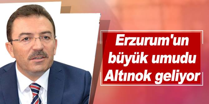 Altınok Erzurum’a geliyor